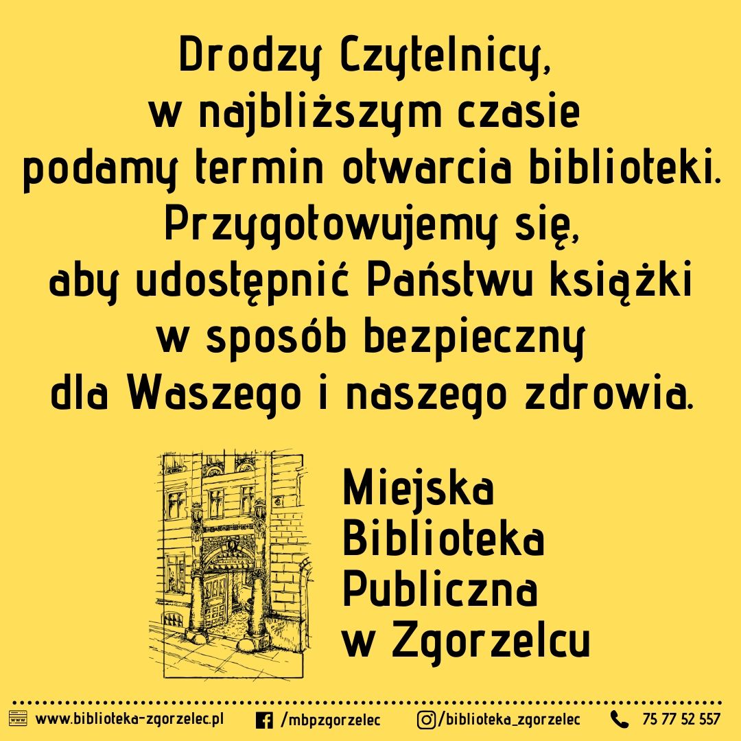 Drodzy Czytelnicy, w najbliższym czasie  podamy termin otwarcia biblioteki. Przygotowujemy się, aby udostępnić Państwu książki w sposób bezpieczny dla Waszego i naszego zdrowia.