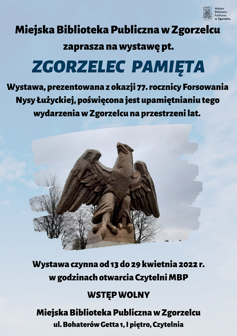 Plakat promujący wystawę „Zgorzelec pamięta”, przygotowaną z okazji 77. rocznicy Forsowania Nysy Łużyckiej. Wystawa czynna od 13 do 29 kwietnia 2022 r. w godzinach otwarcia Czytelni MBP (ul. Bohaterów Getta 1, I piętro). Plakat jest jednocześnie odnośnikiem do poświęconego wystawie wpisu.