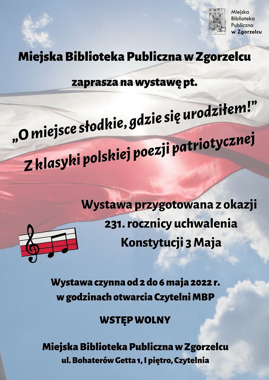 >„O miejsce słodkie, gdzie się urodziłem!” Z klasyki polskiej poezji patriotycznej - wystawa przygotowana z okazji 231. rocznicy uchwalenia Konstytucji 3 Maja. Wystawa będzie czynna od 2 do 6 maja 2022 r. w godzinach otwarcia Czytelni MBP (ul. Bohaterów Getta 1, I piętro). Plakat jest jednocześnie odnośnikiem do wpisu o wystawie.