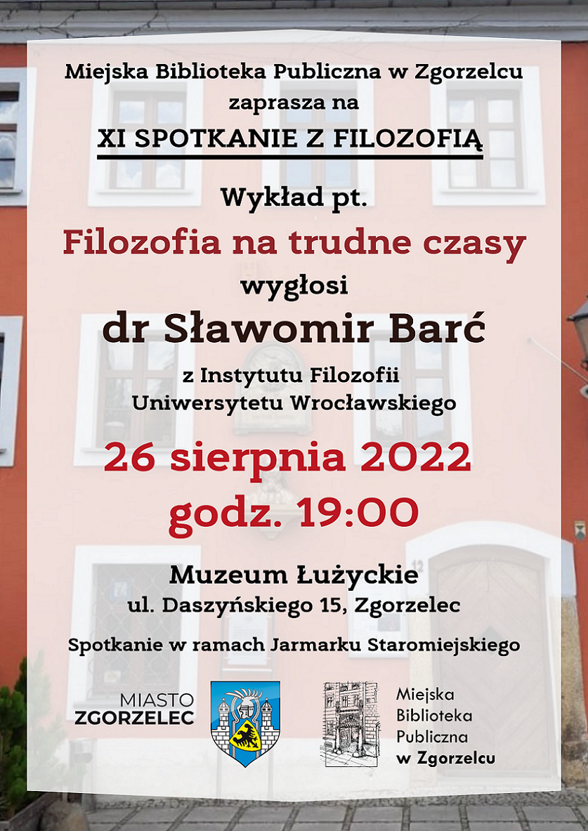 Miejska Biblioteka Publiczna w Zgorzelcu zaprasza na XI SPOTKANIE Z FILOZOFIĄ. Wykład pt. „Filozofia na trudne czasy” wygłosi dr Sławomir Barć z Instytutu Filozofii Uniwersytetu Wrocławskiego. 26 sierpnia 2022 godz. 19:00. Muzeum Łużyckie, ul. Daszyńskiego 15, Zgorzelec. Spotkanie w ramach Jarmarku Staromiejskiego.