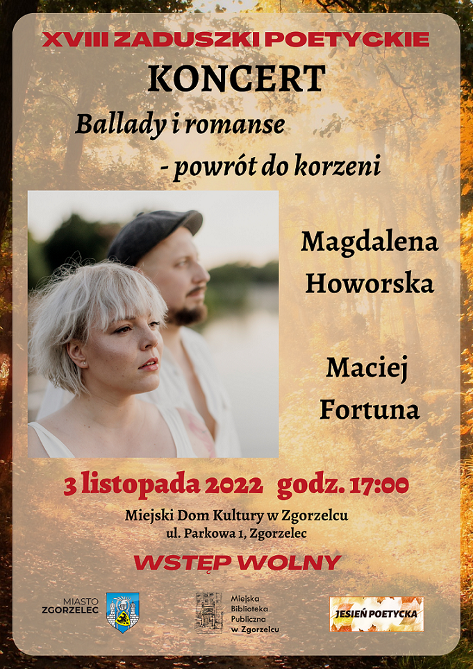 XVIII Zaduszki Poetyckie. Koncert „Ballady i romanse – powrót do korzeni”. Wykonawcy: Magdalena Howorska Maciej Fortuna. 3 listopada 2022 r. godz. 17:00. Miejski Dom Kultury w Zgorzelcu, ul. Parkowa 1. Wstęp wolny.