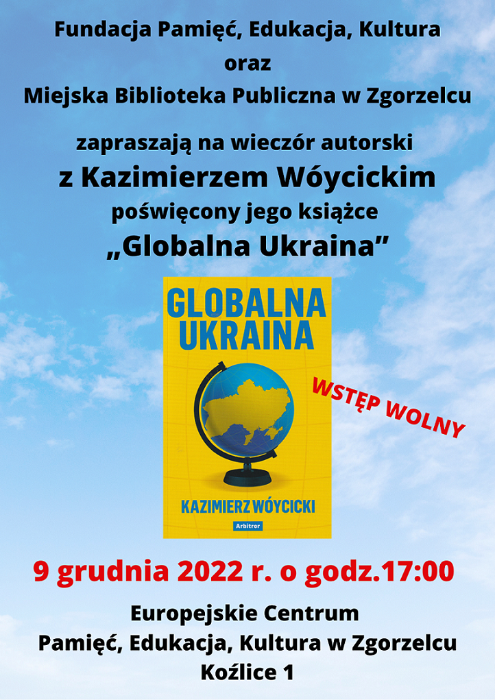 Fundacja Pamięć, Edukacja, Kultura oraz Miejska Biblioteka Publiczna w Zgorzelcu zapraszają na wieczór autorski z Kazimierzem Wóycickim, poświęcony jego książce „Globalna Ukraina”. 9 grudnia 2022 r. o godz. 17:00 Europejskie Centrum Pamięć, Edukacja, Kultura w Zgorzelcu (Koźlice 1). Wstęp wolny.