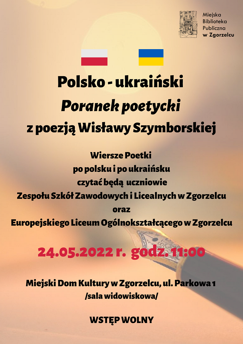 Polsko-ukraiński Poranek poetycki z poezją Wisławy Szymborskiej. Wiersze Poetki po polsku i po ukraińsku czytać będą uczniowie Zespołu Szkół Zawodowych i Licealnych w Zgorzelcu oraz Europejskiego Liceum Ogólnokształcącego w Zgorzelcu. 24 maja 2022 r. godz. 11:00, Miejski Dom Kultury w Zgorzelcu (ul. Parkowa 1, sala widowiskowa). Plakat jest jednocześnie odnośnikiem do wpisu o spotkaniu.