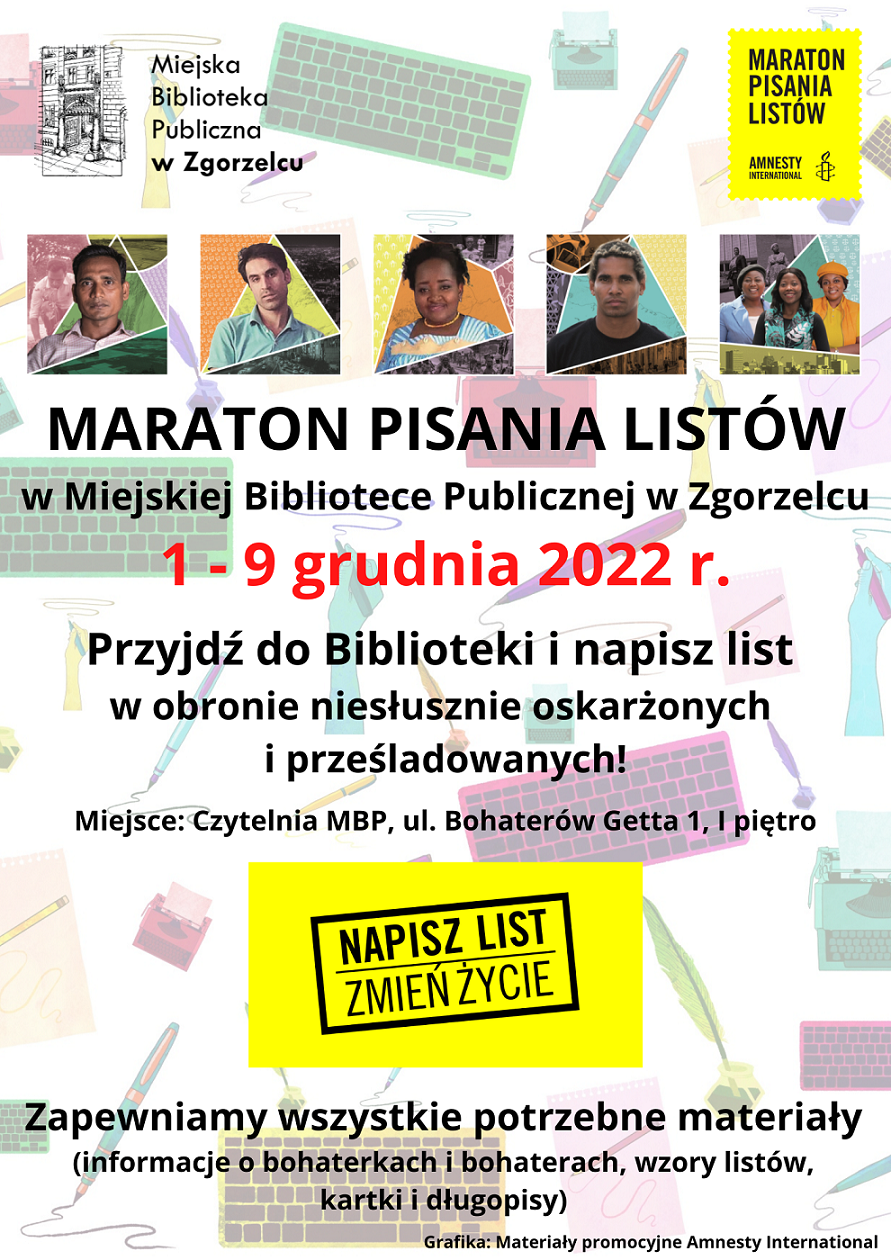 Maraton Pisania Listów w Miejskiej Bibliotece Publicznej w Zgorzelcu. 1-9 grudnia 2022 r. Przyjdź do Biblioteki i napisz list w obronie niesłusznie oskarżonych i prześladowanych! Miejsce: Czytelnia MBP, ul. Bohaterów Getta 1, I piętro. Zapewniamy wszystkie potrzebne materiały.