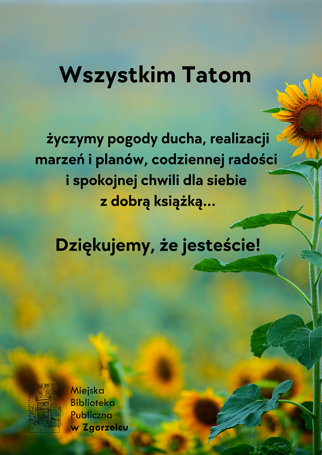 Na grafice pole słoneczników oraz napis "Wszystkim Tatom życzymy pogody ducha, realizacji marzeń i planów codziennej radości i spokojnej chwili dla siebie z dobrą książką... Dziękujemy, że jesteście!". 