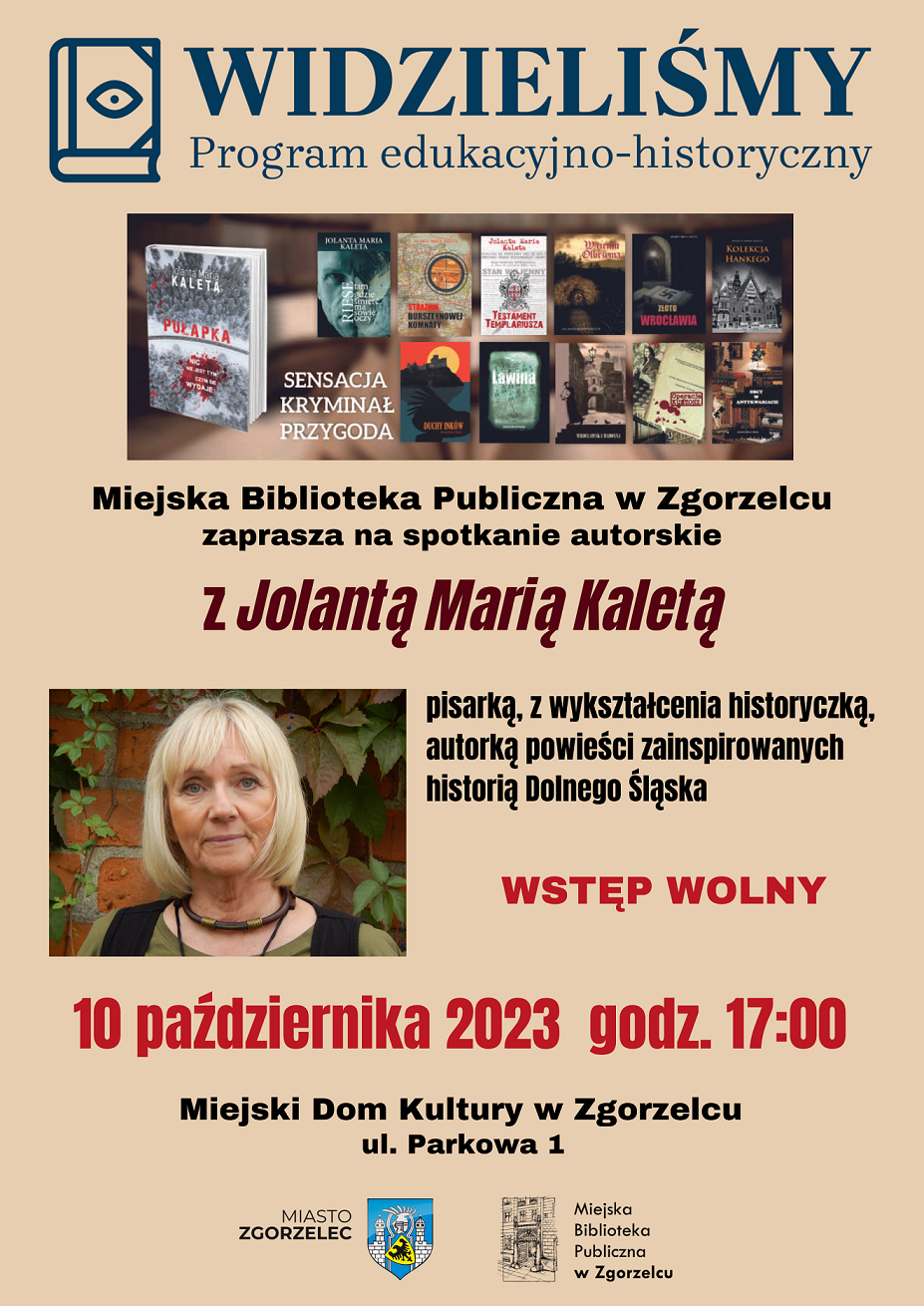 Miejska Biblioteka Publiczna w Zgorzelcu zaprasza na spotkanie autorskie z Jolantą Marią Kaletą, pisarką, z wykształcenia historyczką, autorką powieści zainspirowanych historią Dolnego Śląska. 10 października 2023  godz. 17:00. Miejski Dom Kultury w Zgorzelcu, ul. Parkowa 1. Wstęp wolny.