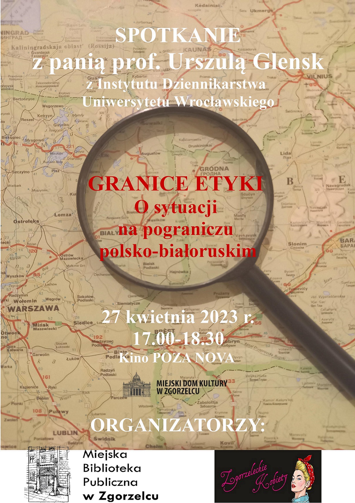 Spotkanie z panią prof. Urszulą Glensk z Instytutu Dziennikarstwa Uniwersytetu Wrocławskiego. „Granice etyki. O sytuacji na pograniczu polsko-białoruskim”. 27 kwietnia 2023 r. 17:00-18:30 Kino POZA NOVA, Miejski Dom Kultury w Zgorzelcu. Organizatorzy: Miejska Biblioteka Publiczna w Zgorzelcu, Zgorzeleckie Kobiety.