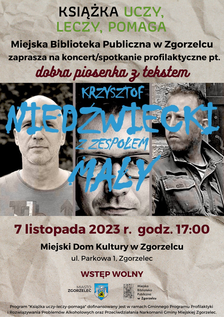 „Książka uczy-leczy-pomaga”. Miejska Biblioteka Publiczna w Zgorzelcu zaprasza na koncert/spotkanie profilaktyczne pt. dobra piosenka z tekstem. Krzysztof Niedźwiecki z Zespołem Mały. 7 listopada 2023 r.  godz. 17:00. Miejski Dom Kultury w Zgorzelcu, ul. Parkowa 1, Zgorzelec. Wstęp wolny. Program "Książka uczy–leczy–pomaga" dofinansowany jest w ramach Gminnego Programu Profilaktyki i Rozwiązywania Problemów Alkoholowych oraz Przeciwdziałania Narkomanii Gminy Miejskiej Zgorzelec. Plakat jest odnośnikiem do wpisu „DOBRA PIOSENKA Z TEKSTEM”.