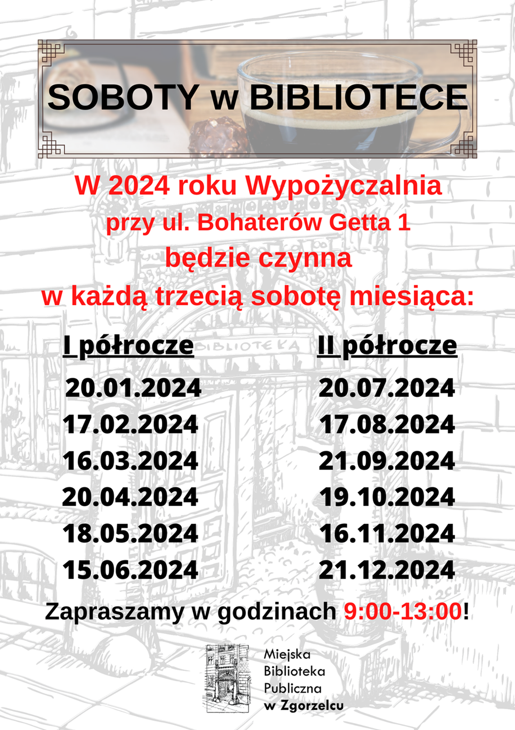 SOBOTY w BIBLIOTECE. W 2024 roku Wypożyczalnia przy ul. Bohaterów Getta 1 będzie czynna w każdą trzecią sobotę miesiąca: I półrocze: 20.01.2024, 17.02.2024, 16.03.2024, 20.04.2024, 18.05.2024, 15.06.2024; II półrocze: 20.07.2024, 17.08.2024, 21.09.2024, 19.10.2024, 16.11.2024, 21.12.2024. Zapraszamy w godzinach 9:00-13:00!