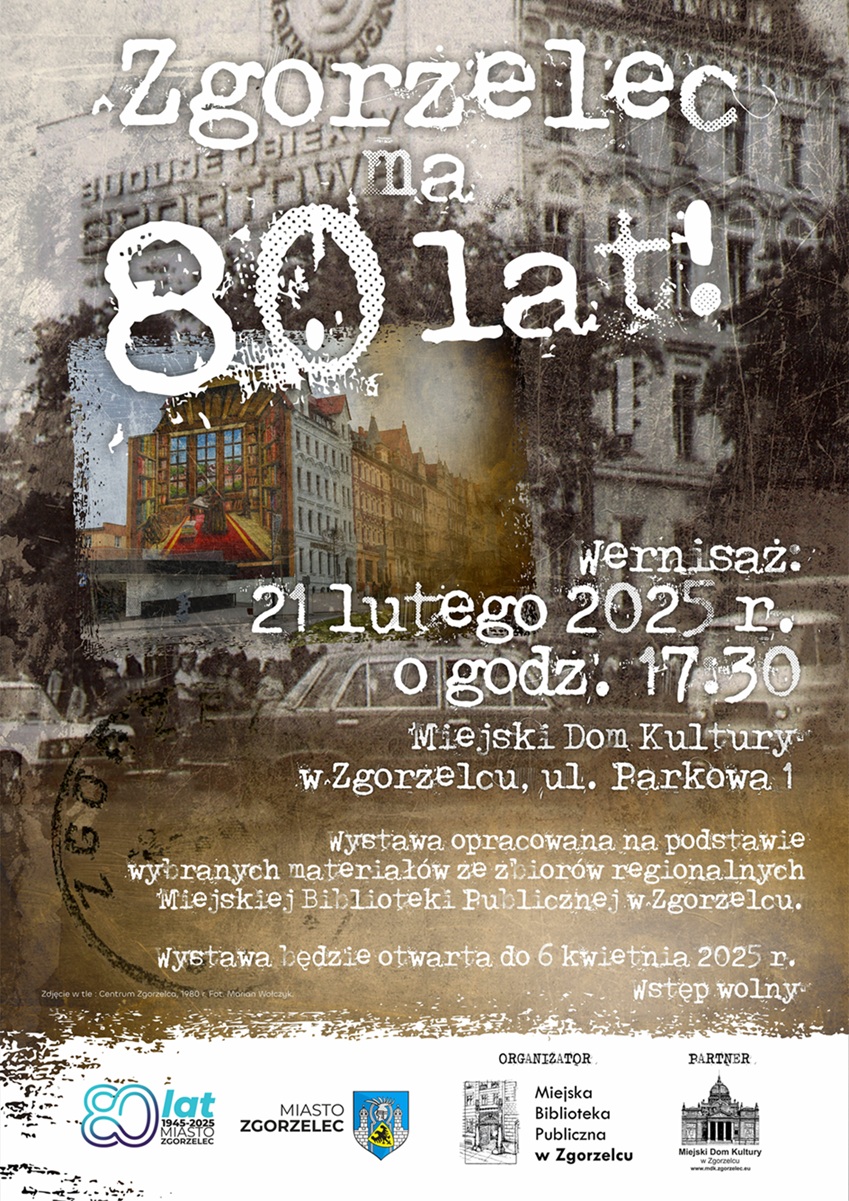 „Zgorzelec ma 80 lat!” Wernisaż: 21 lutego 2025 r. godz. 17:30. Miejski Dom Kultury w Zgorzelcu, ul. Parkowa 1. Wystawa opracowana na podstawie wybranych materiałów ze zbiorów regionalnych Miejskiej Biblioteki Publicznej w Zgorzelcu. Wystawa będzie otwarta do 6 kwietnia 2025 r. Wstęp wolny. Plakat jest odnośnikiem do wpisu o wystawie.