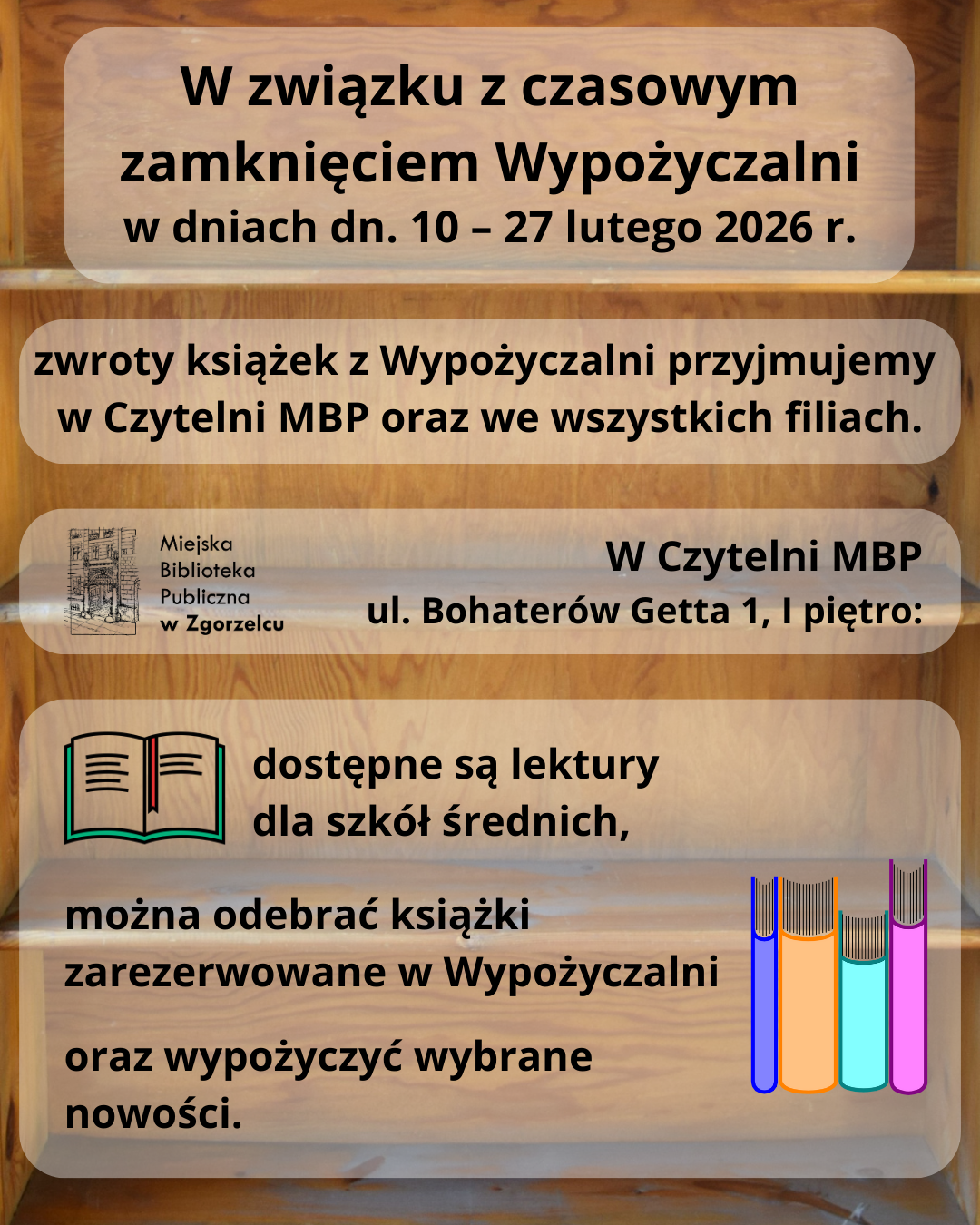 W związku z&nbsp;czasowym zamknięciem Wypożyczalni w&nbsp;dniach dn. 10 – 27 lutego 2026 r. zwroty książek z&nbsp;Wypożyczalni przyjmujemy w&nbsp;Czytelni MBP oraz we wszystkich filiach. W&nbsp;Czytelni MBP (ul. Bohaterów Getta 1, I&nbsp;piętro) dostępne są lektury dla szkół średnich, można odebrać książki zarezerwowane w&nbsp;Wypożyczalni oraz wypożyczyć wybrane nowości.