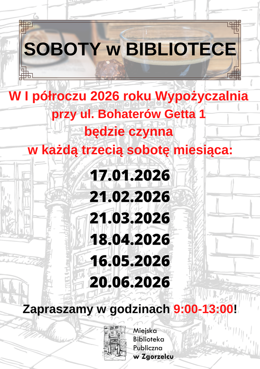 SOBOTY w BIBLIOTECE. W I półroczu 2026 roku Wypożyczalnia przy ul. Bohaterów Getta 1 będzie czynna w każdą trzecią sobotę miesiąca: 17.01.2026, 21.02.2026, 21.03.2026, 18.04.2026, 16.05.2026, 20.06.2026. Zapraszamy w godzinach 9:00-13:00! Plakat jest odnośnikiem do wpisu o sobotach w Wypożyczalni.