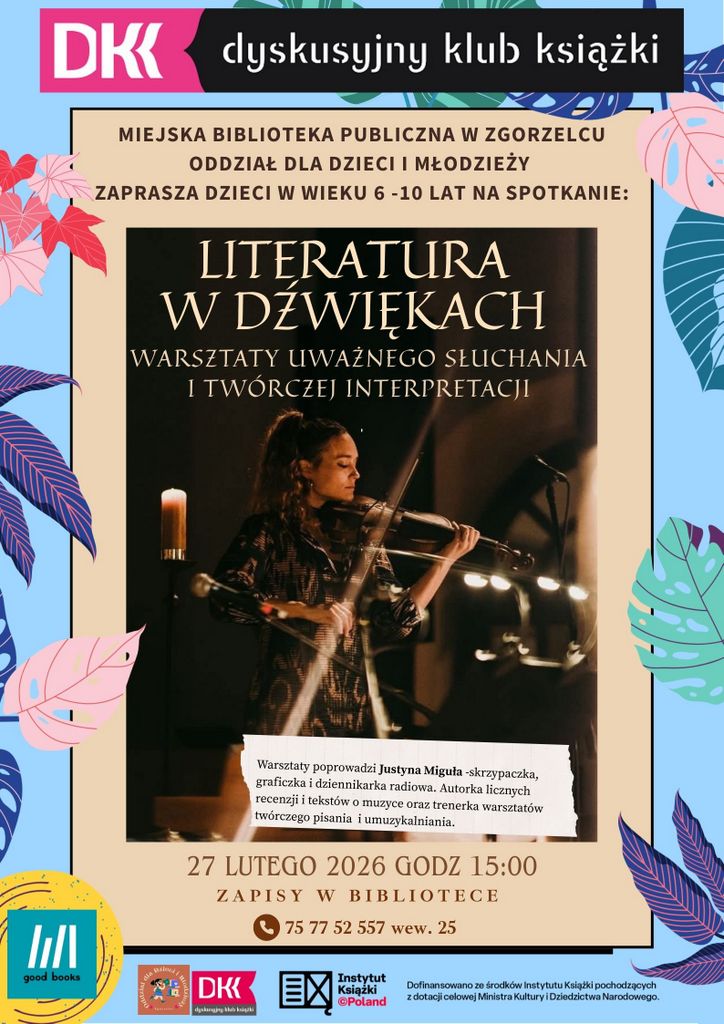 Plakat promujący warsztaty Dyskusyjnego Klubu Książki organizowane przez Miejską Bibliotekę Publiczną w Zgorzelcu. Tytuł wydarzenia: Literatura w dźwiękach – warsztaty uważnego słuchania i twórczej interpretacji. Na środku znajduje się zdjęcie osoby grającej na skrzypcach w nastrojowym, ciemnym oświetleniu. Plakat ozdobiony jest kolorowymi liśćmi i elementami graficznymi. Poniżej podano informacje: prowadząca – Justyna Miguła; termin – 27 lutego 2026, godz. 15:00; grupa docelowa – dzieci w wieku 6–10 lat; miejsce zapisów – biblioteka; dane kontaktowe oraz logotypy organizatorów i partnerów.