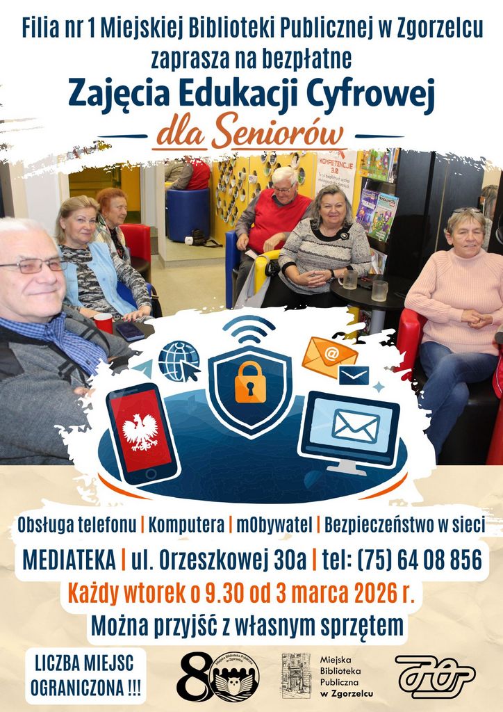 Tekst na plakacie: Filia nr 1 Miejskiej Biblioteki Publicznej w Zgorzelcu zaprasza na bezpłatne Zajęcia Edukacji Cyfrowej dla Seniorów KOMPETENCJE 32 Obsługa telefonu | Komputera | mObywatel | Bezpieczeństwo w sieci MEDIATEKA | ul. Orzeszkowej 30a | tel: (75) 64 08 856 Każdy wtorek o 9.30 od 3 marca 2026 r. Można przyjść z własnym sprzętem LICZBA MIEJSC OGRANICZONA !!! 8 Miejska Biblioteka Publiczna w Zgorzelcu